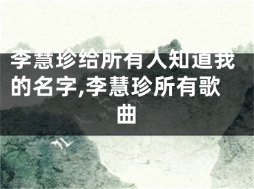 李慧珍给所有人知道我的名字,李慧珍所有歌曲