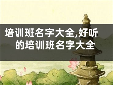 培训班名字大全,好听的培训班名字大全