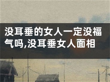 没耳垂的女人一定没福气吗,没耳垂女人面相