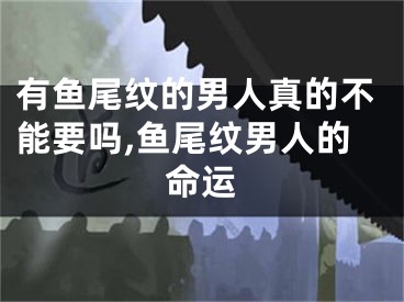 有鱼尾纹的男人真的不能要吗,鱼尾纹男人的命运