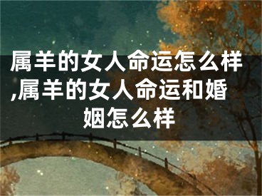 属羊的女人命运怎么样,属羊的女人命运和婚姻怎么样