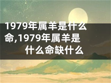 1979年属羊是什么命,1979年属羊是什么命缺什么