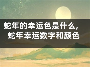 蛇年的幸运色是什么,蛇年幸运数字和颜色