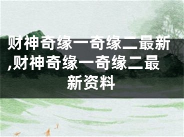 财神奇缘一奇缘二最新,财神奇缘一奇缘二最新资料