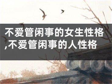 不爱管闲事的女生性格,不爱管闲事的人性格