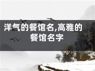洋气的餐馆名,高雅的餐馆名字