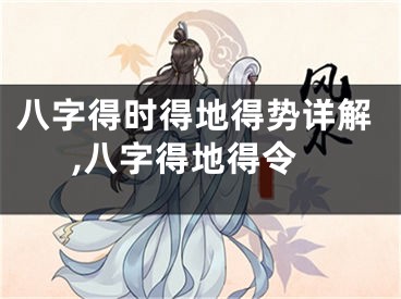 八字得时得地得势详解,八字得地得令