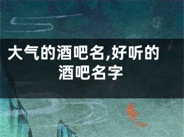 大气的酒吧名,好听的酒吧名字