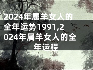 2024年属羊女人的全年运势1991,2024年属羊女人的全年运程