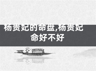 杨贵妃的命盘,杨贵妃命好不好