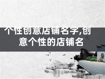 个性创意店铺名字,创意个性的店铺名