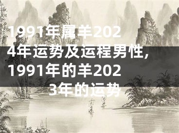 1991年属羊2024年运势及运程男性,1991年的羊2023年的运势