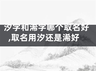 汐字和浠字哪个取名好,取名用汐还是浠好