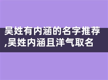 吴姓有内涵的名字推荐,吴姓内涵且洋气取名