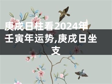庚戌日柱看2024年壬寅年运势,庚戌日坐支