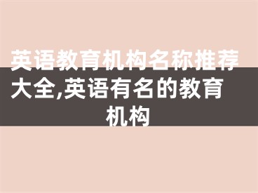 英语教育机构名称推荐大全,英语有名的教育机构