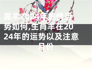 属羊2024年感情运势如何,生肖羊在2024年的运势以及注意月份