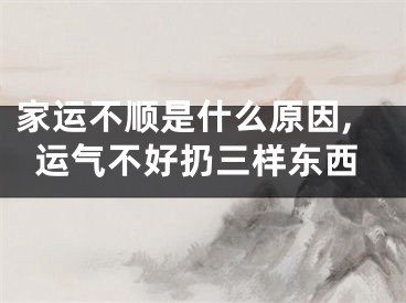 家运不顺是什么原因,运气不好扔三样东西