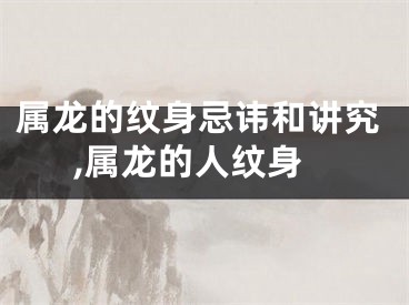 属龙的纹身忌讳和讲究,属龙的人纹身
