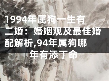 1994年属狗一生有二婚：婚姻观及最佳婚配解析,94年属狗哪年有添丁命