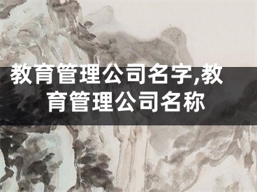 教育管理公司名字,教育管理公司名称