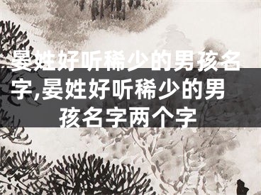 晏姓好听稀少的男孩名字,晏姓好听稀少的男孩名字两个字