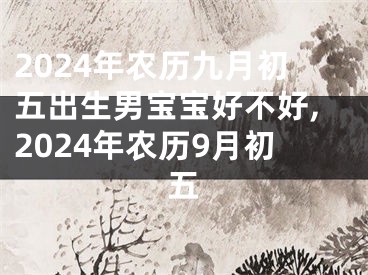 2024年农历九月初五出生男宝宝好不好,2024年农历9月初五