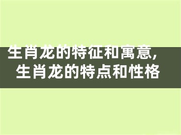 生肖龙的特征和寓意,生肖龙的特点和性格