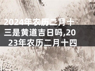2024年农历二月十三是黄道吉日吗,2023年农历二月十四