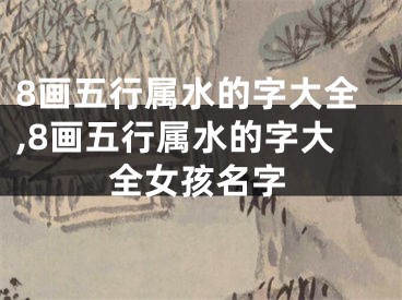 8画五行属水的字大全,8画五行属水的字大全女孩名字