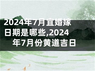 2024年7月宜婚嫁日期是哪些,2024年7月份黄道吉日