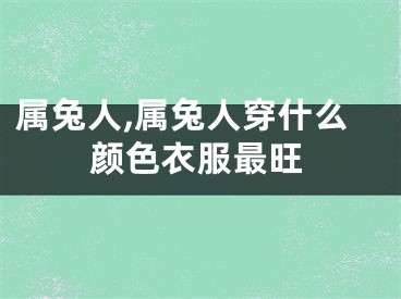 属兔人,属兔人穿什么颜色衣服最旺