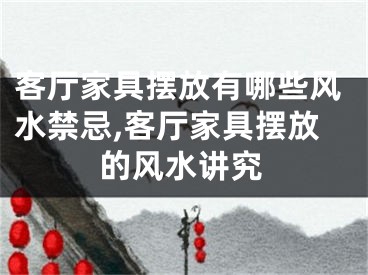 客厅家具摆放有哪些风水禁忌,客厅家具摆放的风水讲究