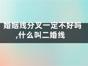 婚姻线分叉一定不好吗,什么叫二婚线