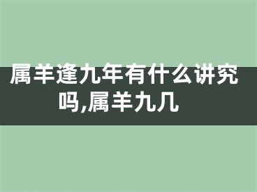 属羊逢九年有什么讲究吗,属羊九几