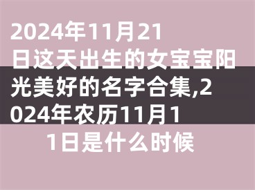 2024年11月21日这天出生的女宝宝阳光美好的名字合集,2024年农历11月11日是什么时候