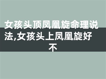 女孩头顶凤凰旋命理说法,女孩头上凤凰旋好不