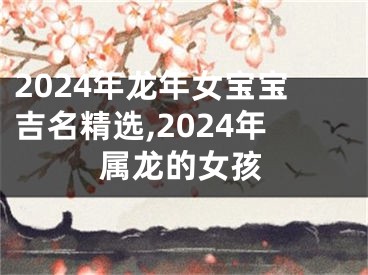 2024年龙年女宝宝吉名精选,2024年属龙的女孩