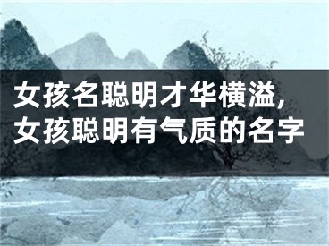 女孩名聪明才华横溢,女孩聪明有气质的名字