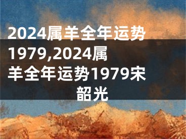 2024属羊全年运势1979,2024属羊全年运势1979宋韶光