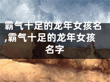霸气十足的龙年女孩名,霸气十足的龙年女孩名字