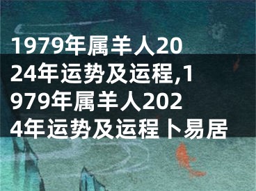 1979年属羊人2024年运势及运程,1979年属羊人2024年运势及运程卜易居