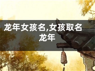 龙年女孩名,女孩取名龙年