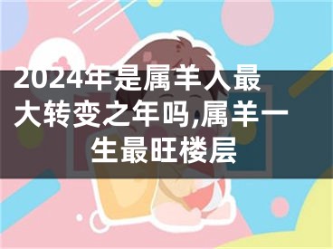 2024年是属羊人最大转变之年吗,属羊一生最旺楼层
