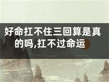 好命扛不住三回算是真的吗,扛不过命运