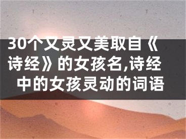 30个又灵又美取自《诗经》的女孩名,诗经中的女孩灵动的词语