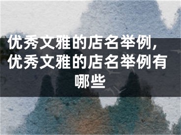 优秀文雅的店名举例,优秀文雅的店名举例有哪些