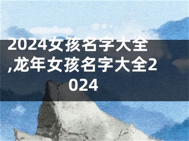 2024女孩名字大全,龙年女孩名字大全2024
