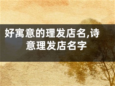 好寓意的理发店名,诗意理发店名字