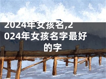 2024年女孩名,2024年女孩名字最好的字